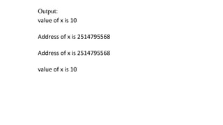 Output:
value of x is 10
Address of x is 2514795568
Address of x is 2514795568
value of x is 10
 