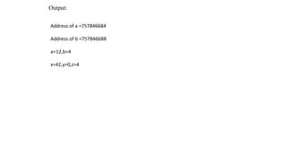 Output:
Address of a =757846684
Address of b =757846688
a=12,b=4
x=42,y=0,z=4
 