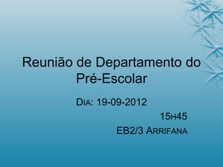 Reunião de Departamento do
Pré-Escolar
DIA: 19-09-2012
15H45
EB2/3 ARRIFANA
 