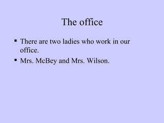 The office There are two ladies who work in our office. Mrs. McBey and Mrs. Wilson. 