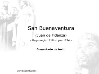 San Buenaventura
                (Juan de Fidanza)
           - Bagnoregio 1218 - Lyon 1274 -


                    Comentario de texto




por @gabinavarros
 