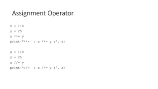 Assignment Operator
x = 110
y = 25
x **= y
print("**= : x **= y :", x)
x = 110
y = 25
x //= y
print("//= : x //= y :", x)
 
