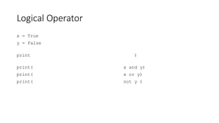 Logical Operator
x = True
y = False
print )
print(
print(
print(
x and y)
x or y)
not y )
 