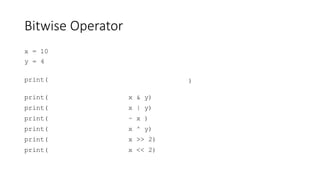 Bitwise Operator
x = 10
y = 4
print(
print( x & y)
print( x | y)
print( ~ x )
print( x ^ y)
print( x >> 2)
print( x << 2)
)
 