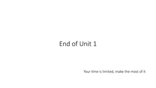End of Unit 1
Your time is limited, make the most of it
 