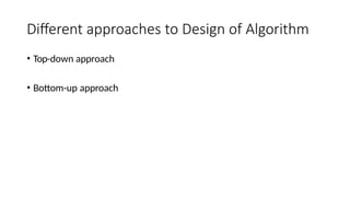 Different approaches to Design of Algorithm
• Top-down approach
• Bottom-up approach
 