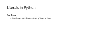 Literals in Python
Boolean
• Can have one of two values – True or False
 
