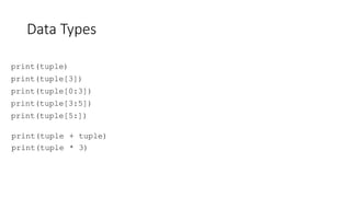 Data Types
print(tuple)
print(tuple[3])
print(tuple[0:3])
print(tuple[3:5])
print(tuple[5:])
print(tuple + tuple)
print(tuple * 3)
 
