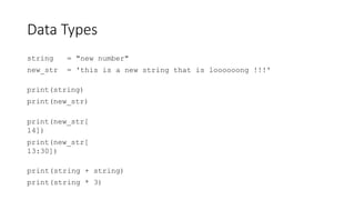 Data Types
string
new_str
= "new number"
= 'this is a new string that is loooooong !!!'
print(string)
print(new_str)
print(new_str[
14])
print(new_str[
13:30])
print(string + string)
print(string * 3)
 