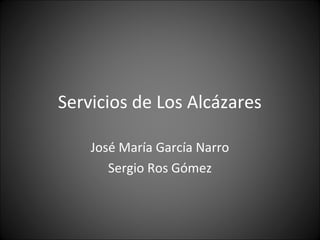 Servicios de Los Alcázares

    José María García Narro
       Sergio Ros Gómez
 