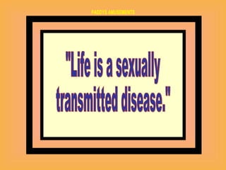 "Life is a sexually transmitted disease."  