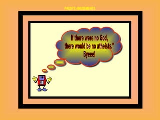 If there were no God, there would be no atheists." Byeee!  