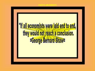 "If all economists were laid end to end, they would not reach a conclusion. =George Bernard Shaw=  