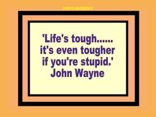 'Life's tough...... it's even tougher  if you're stupid.'  John Wayne  