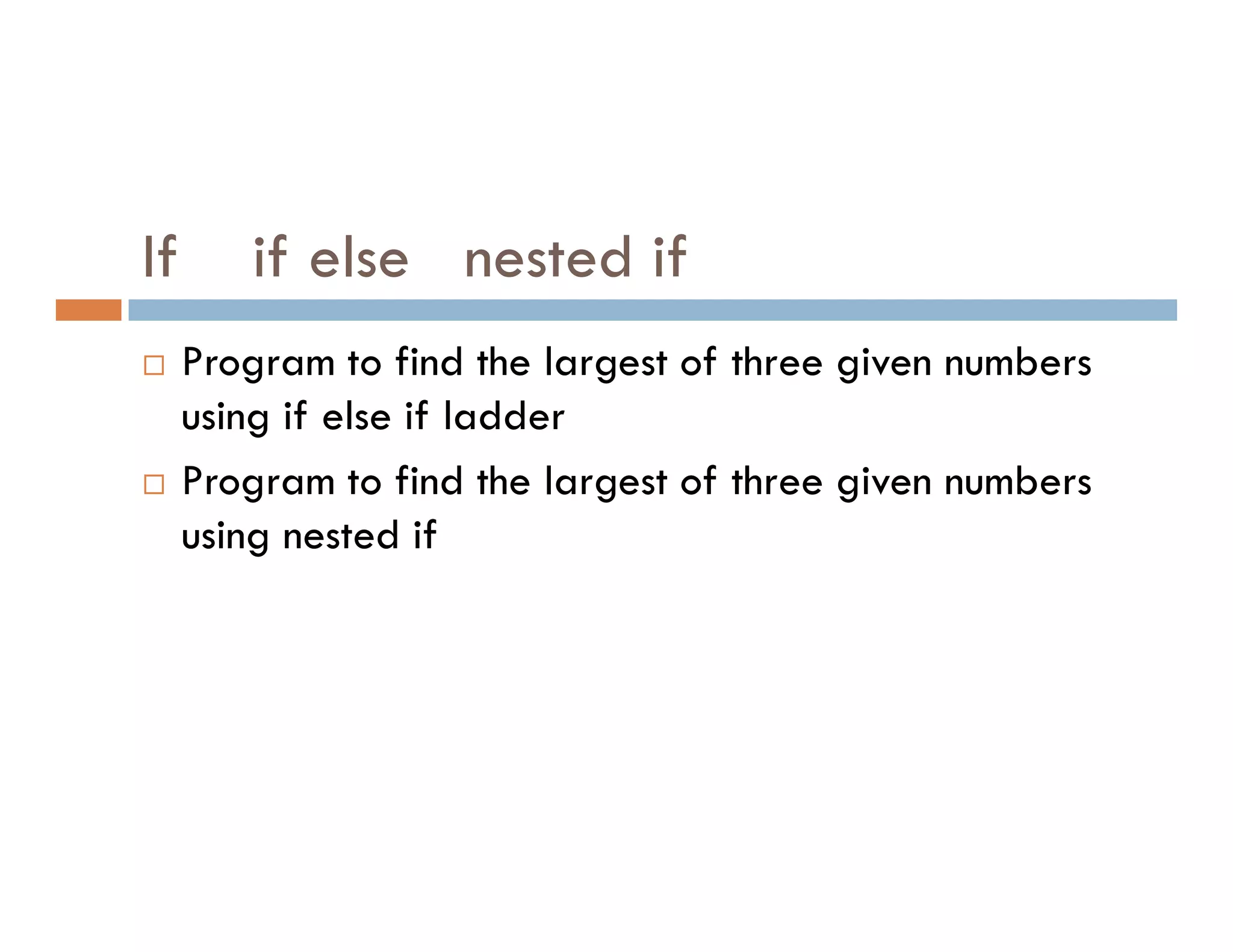 If if else nested if
 Program to find the largest of three given numbers
using if else if ladder
 Program to find the largest of three given numbers
 Program to find the largest of three given numbers
using nested if
 