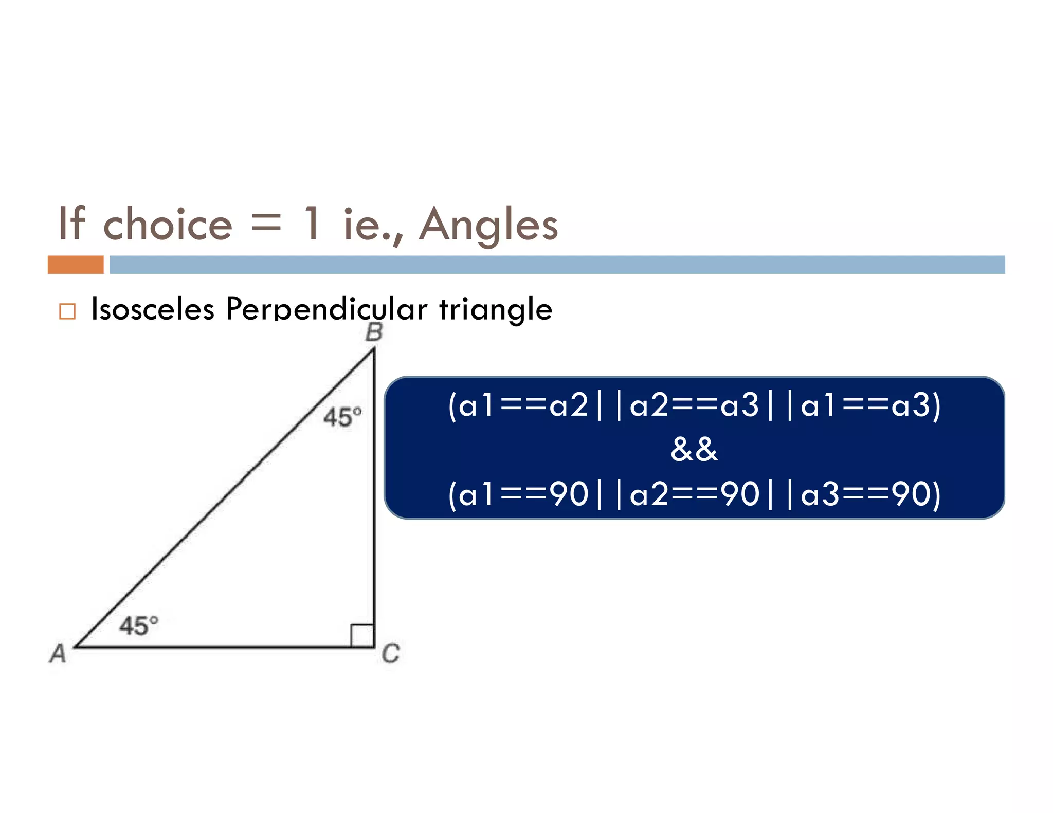 If choice = 1 ie., Angles
 Isosceles Perpendicular triangle
(a1==a2||a2==a3||a1==a3)
(a1==a2||a2==a3||a1==a3)
&&
(a1==90||a2==90||a3==90)
 