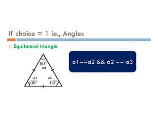 If choice = 1 ie., Angles
 Equilateral triangle
a1==a2 && a2 == a3
a1==a2 && a2 == a3
a1
a2
a3
 