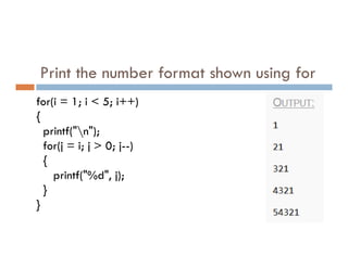 Print the number format shown using for
for(i = 1; i < 5; i++)
{
printf("n");
printf("n");
for(j = i; j > 0; j--)
{
printf("%d", j);
}
}
 