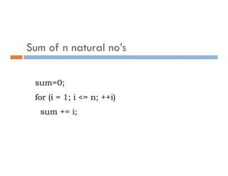 Sum of n natural no’s
sum=0;
for (i = 1; i <= n; ++i)
sum += i;
 