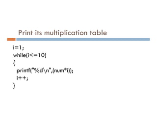 Print its multiplication table
i=1;
while(i<=10)
{
{
printf("%dn",(num*i));
i++;
}
 