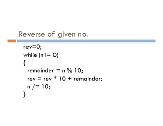 rev=0;
while (n != 0)
{
Reverse of given no.
{
remainder = n % 10;
rev = rev * 10 + remainder;
n /= 10;
}
 