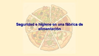 Seguridad e higiene en una fábrica deSeguridad e higiene en una fábrica de
alimentaciónalimentación
 