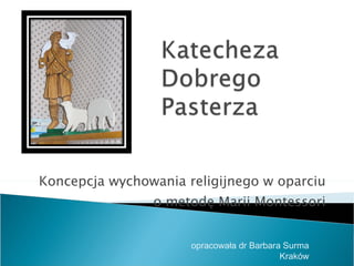 Koncepcja wychowania religijnego w oparciu o metodę Marii Montessori opracowała dr Barbara Surma Kraków 