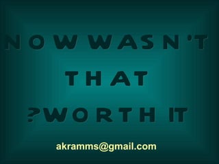 [email_address] NOW WASN’T THAT WORTH IT? 