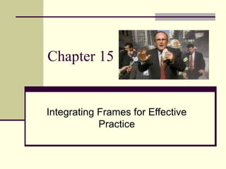 Chapter 15
Integrating Frames for Effective
Practice
 