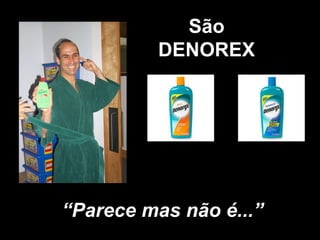 São DENOREX “ Parece mas não é...” 