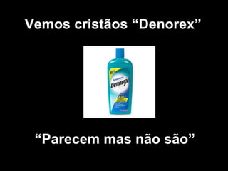Vemos cristãos “Denorex” “ Parecem mas não são” 