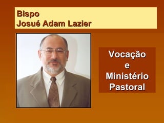 Bispo  Josué Adam Lazier Vocação e Ministério Pastoral 