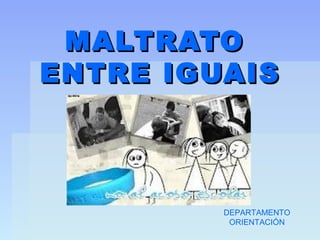 MALTRATO
ENTRE IGUAIS



         DEPARTAMENTO
          ORIENTACIÓN
 