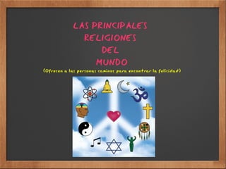 LAS PRINCIPALES  RELIGIONES  DEL  MUNDO (Ofrecen a las personas caminos para encontrar la felicidad) 