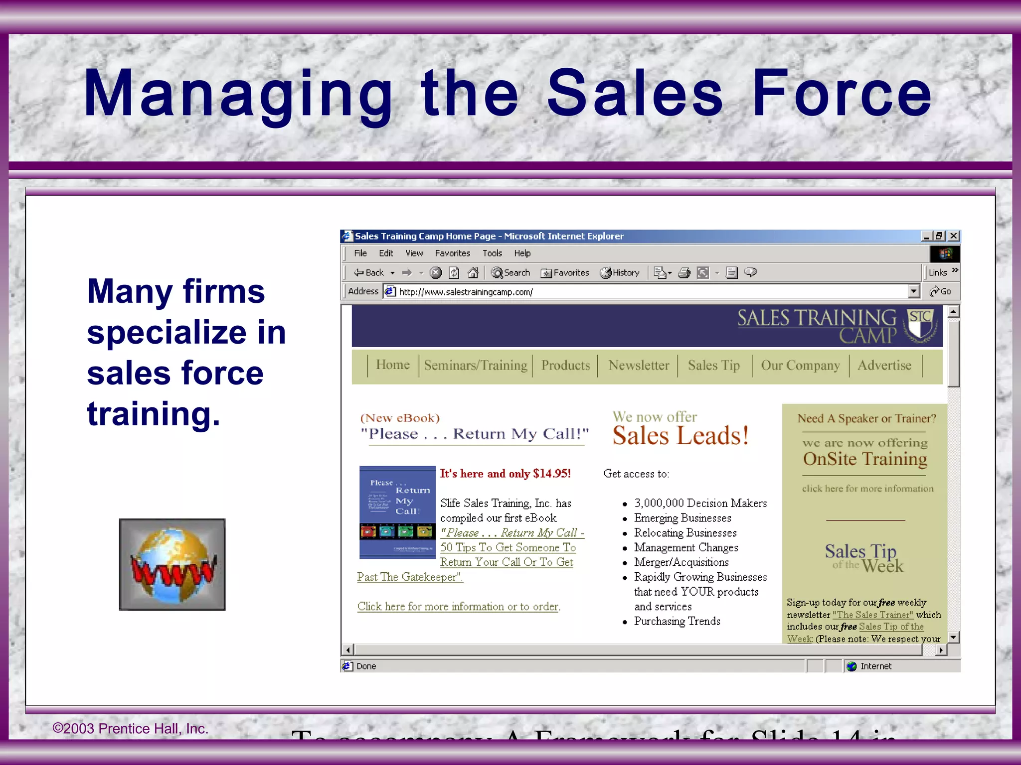To accompany A Framework for Slide 14 in
©2003 Prentice Hall, Inc.
Managing the Sales Force
Many firms
specialize in
sales force
training.
 