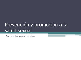 Prevención y promoción a la
salud sexual
Andrea Palacios Herrera
 