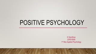 POSITIVE PSYCHOLOGY
K Sandhiya
23PSYB48
1st Msc Applied Psychology
 