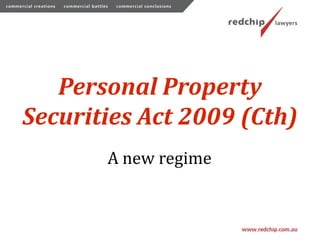 Personal Property
Securities Act 2009 (Cth)
       A new regime
 