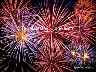Te relajastes… que bueno… Agosto 2007 JCNL ¿Te relajaste?… que bien. 