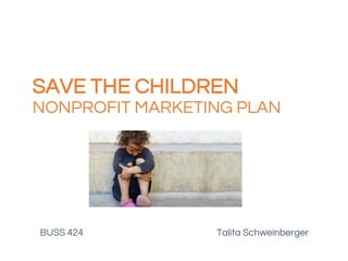 SAVE THE CHILDREN
NONPROFIT MARKETING PLAN
BUSS 424 Talita Schweinberger
 