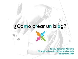 ¿Cómo crear un blog?
Fanny Ramonell Moranta
TIC Aplicadas a la Educación Primária
Noviembre 2009
 