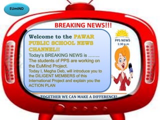 PPS NEWS 
BREAKING NEWS!!! 
1:30 p.m 
TOGETHER WE CAN MAKE A DIFFERENCE! 
EUmIND 
 
