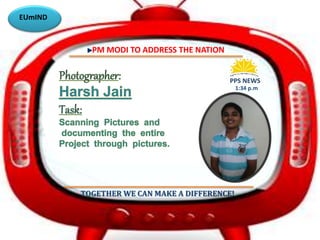 PPS NEWS 
PM MODI TO ADDRESS THE NATION 
1:34 p.m 
TOGETHER WE CAN MAKE A DIFFERENCE! 
EUmIND 
 