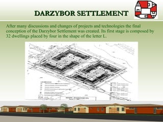   DARZYBOR SETTLEMENT After many discussions and changes of projects and technologies the final conception of the Darzybor Settlement was created. Its first stage is composed by 32 dwellings placed by four in the shape of the letter L.  