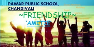 PAWAR PUBLIC SCHOOL,
CHANDIVALI
‘AMITIE’
~FRIENDSHIP~
Group Members-
Akshitaa
Pujari
Mansvi
Dethekar
Amra Kader
Shimaila
Pinto
Ashish
Mishra
Rishveed
Sali
 