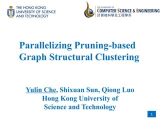 Yulin Che, Shixuan Sun, Qiong Luo
Hong Kong University of
Science and Technology
1
Parallelizing Pruning-based
Graph Structural Clustering
 