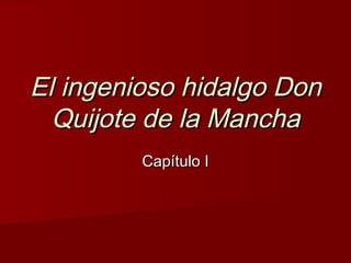 El ingenioso hidalgo DonEl ingenioso hidalgo Don
Quijote de la ManchaQuijote de la Mancha
Capítulo ICapítulo I
 