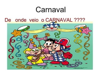 Carnaval
De onde veio o CARNAVAL ????
 