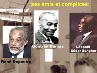 ses amis et complices:
Léopold
Sédar Senghor
Léon
Gontran Damas
René Depestre
 