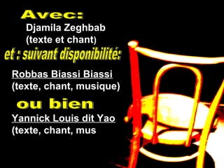 Robbas Biassi Biassi
(texte, chant, musique)
Yannick Louis dit Yao
(texte, chant, musique)
Djamila Zeghbab
(texte et chant)
 